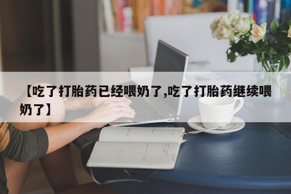 最便宜的打胎药的私人微信【吃了打胎药已经喂奶了,吃了打胎药继续喂奶了】