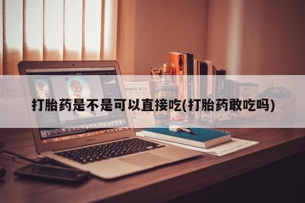 最便宜的打胎药的私人微信打胎药是不是可以直接吃(打胎药敢吃吗)