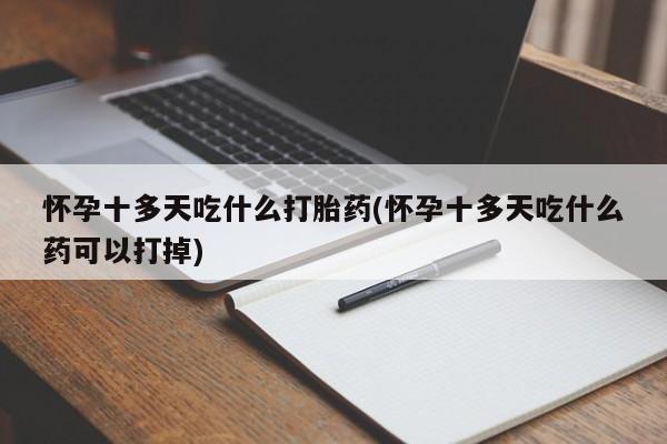 最便宜的打胎药的私人微信怀孕十多天吃什么打胎药(怀孕十多天吃什么药可以打掉)