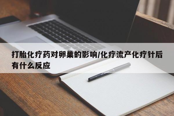 最便宜的打胎药的私人微信打胎化疗药对卵巢的影响/化疗流产化疗针后有什么反应