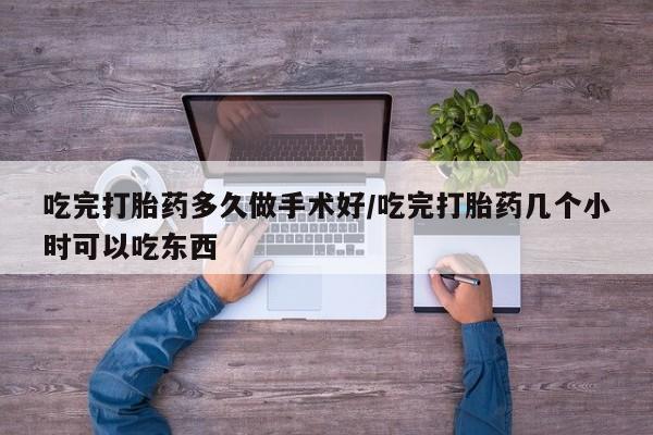 最便宜的打胎药的私人微信吃完打胎药多久做手术好/吃完打胎药几个小时可以吃东西