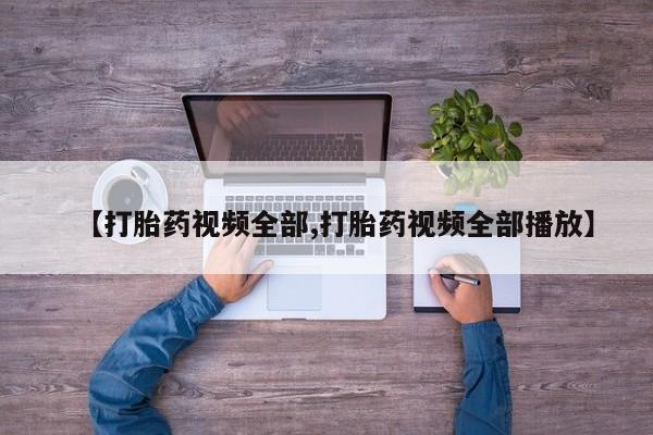 最便宜的打胎药的私人微信【打胎药视频全部,打胎药视频全部播放】