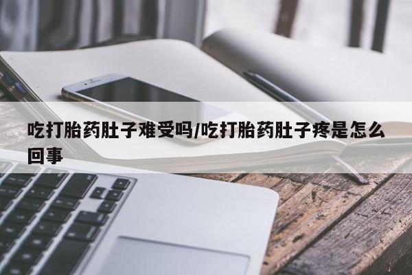 最便宜的打胎药的私人微信吃打胎药肚子难受吗/吃打胎药肚子疼是怎么回事