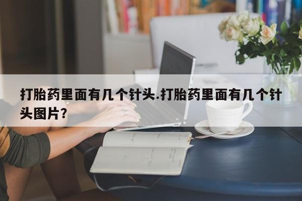 最便宜的打胎药的私人微信打胎药里面有几个针头.打胎药里面有几个针头图片？