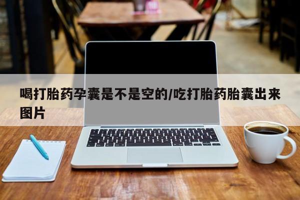 最便宜的打胎药的私人微信喝打胎药孕囊是不是空的/吃打胎药胎囊出来图片