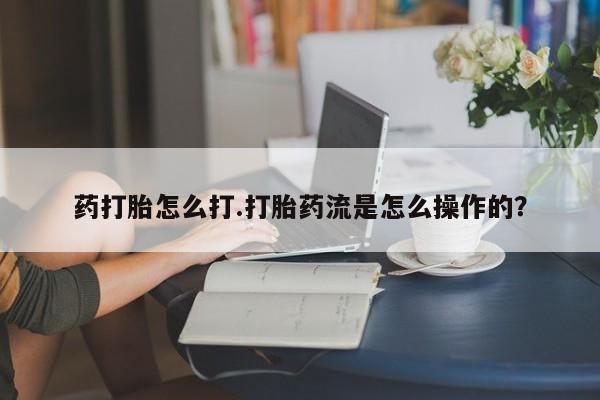 最便宜的打胎药的私人微信药打胎怎么打.打胎药流是怎么操作的？