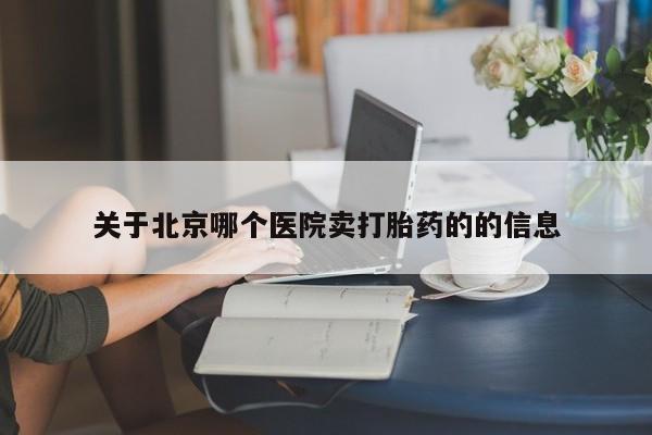 最便宜的打胎药的私人微信关于北京哪个医院卖打胎药的的信息
