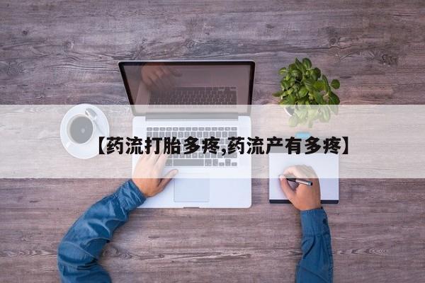 最便宜的打胎药的私人微信【药流打胎多疼,药流产有多疼】