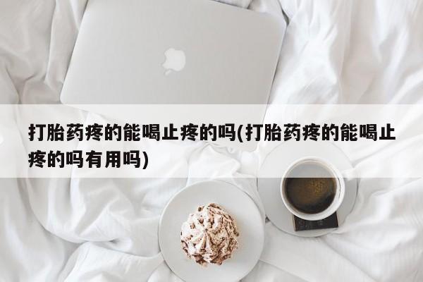 最便宜的打胎药的私人微信打胎药疼的能喝止疼的吗(打胎药疼的能喝止疼的吗有用吗)