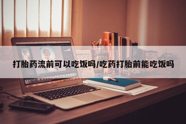 最便宜的打胎药的私人微信打胎药流前可以吃饭吗/吃药打胎前能吃饭吗