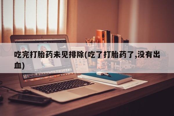 最便宜的打胎药的私人微信吃完打胎药未见排除(吃了打胎药了,没有出血)