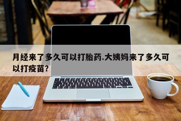 最便宜的打胎药的私人微信月经来了多久可以打胎药.大姨妈来了多久可以打疫苗？