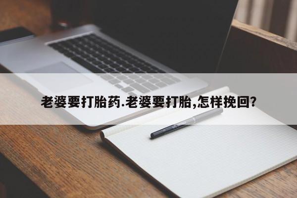 最便宜的打胎药的私人微信老婆要打胎药.老婆要打胎,怎样挽回？