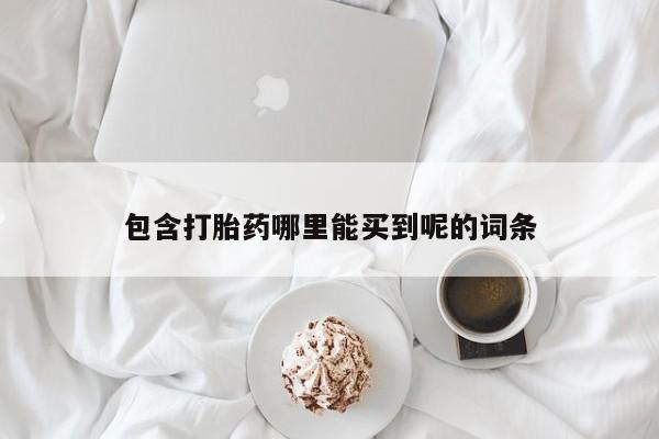 最便宜的打胎药的私人微信包含打胎药哪里能买到呢的词条