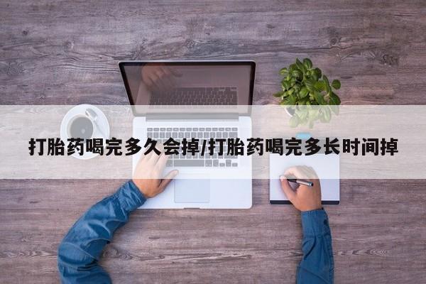 最便宜的打胎药的私人微信打胎药喝完多久会掉/打胎药喝完多长时间掉