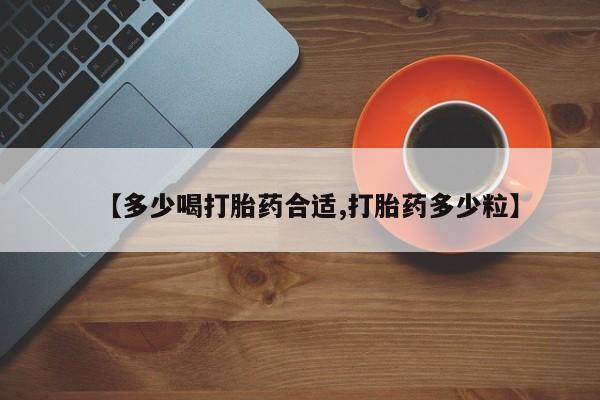 最便宜的打胎药的私人微信【多少喝打胎药合适,打胎药多少粒】