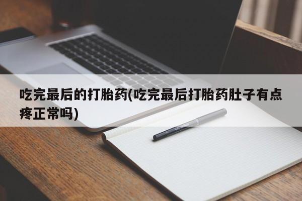 最便宜的打胎药的私人微信吃完最后的打胎药(吃完最后打胎药肚子有点疼正常吗)