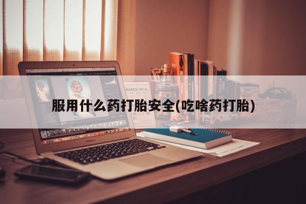 最便宜的打胎药的私人微信服用什么药打胎安全(吃啥药打胎)