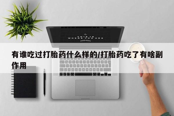 最便宜的打胎药的私人微信有谁吃过打胎药什么样的/打胎药吃了有啥副作用
