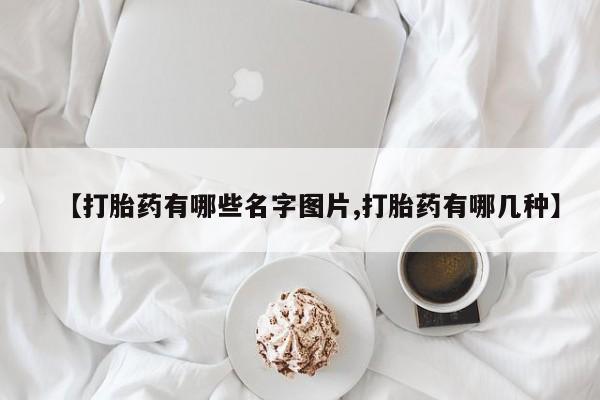 最便宜的打胎药的私人微信【打胎药有哪些名字图片,打胎药有哪几种】