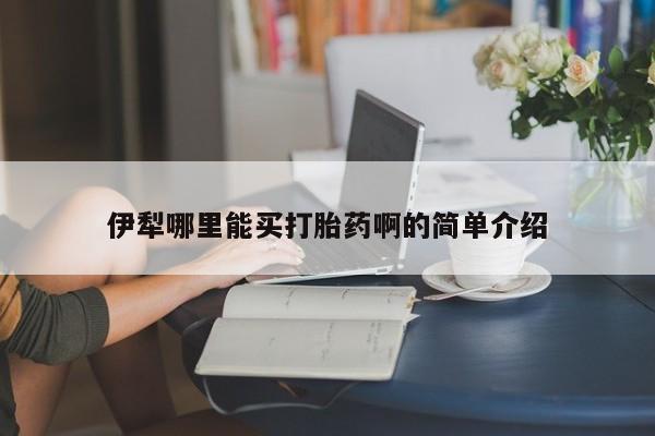 最便宜的打胎药的私人微信伊犁哪里能买打胎药啊的简单介绍