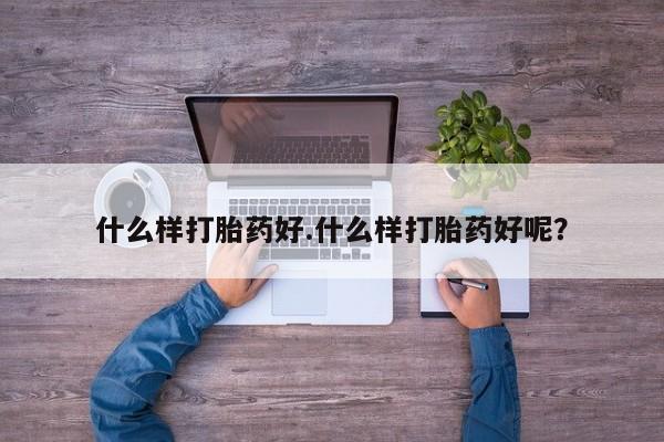 最便宜的打胎药的私人微信什么样打胎药好.什么样打胎药好呢？