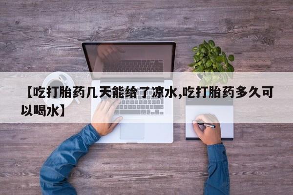 最便宜的打胎药的私人微信【吃打胎药几天能给了凉水,吃打胎药多久可以喝水】