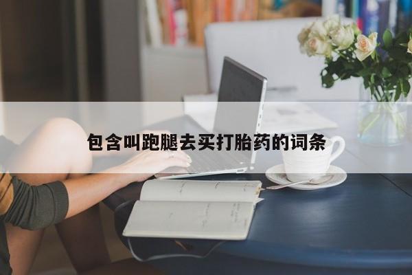 最便宜的打胎药的私人微信包含叫跑腿去买打胎药的词条