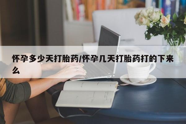 最便宜的打胎药的私人微信怀孕多少天打胎药/怀孕几天打胎药打的下来么