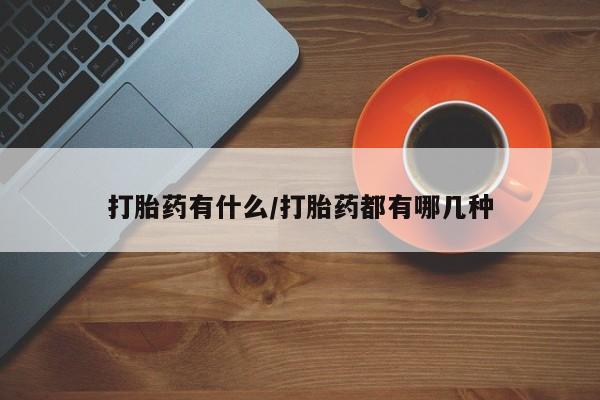 最便宜的打胎药的私人微信打胎药有什么/打胎药都有哪几种