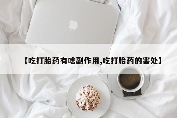 最便宜的打胎药的私人微信【吃打胎药有啥副作用,吃打胎药的害处】