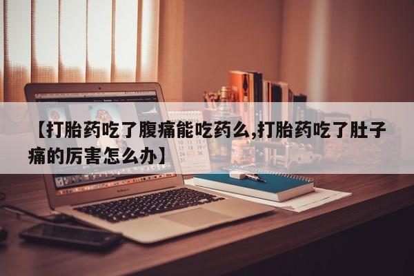 最便宜的打胎药的私人微信【打胎药吃了腹痛能吃药么,打胎药吃了肚子痛的厉害怎么办】