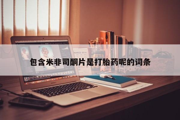 最便宜的打胎药的私人微信包含米非司酮片是打胎药呢的词条