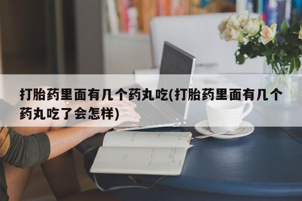 最便宜的打胎药的私人微信打胎药里面有几个药丸吃(打胎药里面有几个药丸吃了会怎样)