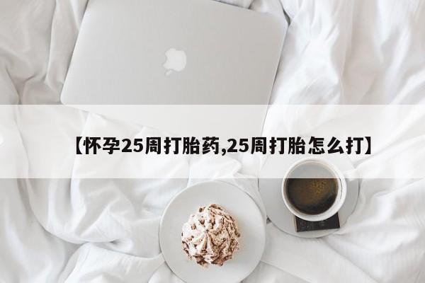 最便宜的打胎药的私人微信【怀孕25周打胎药,25周打胎怎么打】