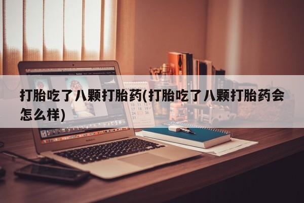 最便宜的打胎药的私人微信打胎吃了八颗打胎药(打胎吃了八颗打胎药会怎么样)