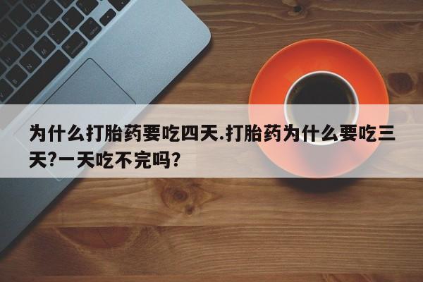 最便宜的打胎药的私人微信为什么打胎药要吃四天.打胎药为什么要吃三天?一天吃不完吗？