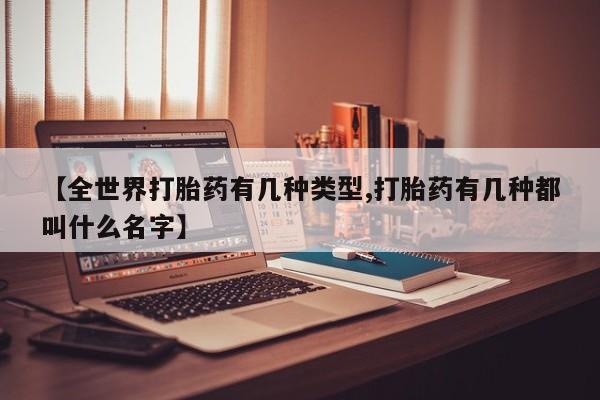 最便宜的打胎药的私人微信【全世界打胎药有几种类型,打胎药有几种都叫什么名字】