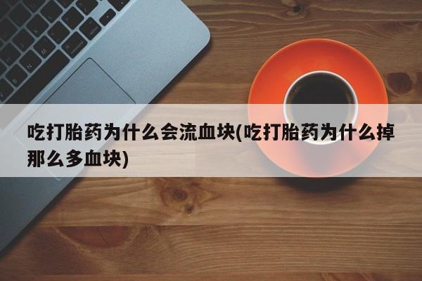 最便宜的打胎药的私人微信吃打胎药为什么会流血块(吃打胎药为什么掉那么多血块)
