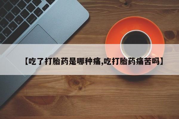 最便宜的打胎药的私人微信【吃了打胎药是哪种痛,吃打胎药痛苦吗】