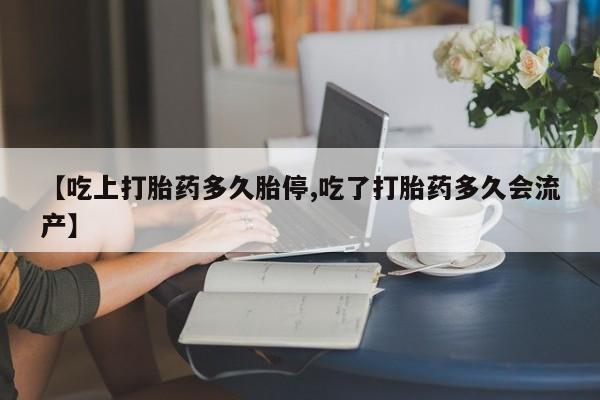 最便宜的打胎药的私人微信【吃上打胎药多久胎停,吃了打胎药多久会流产】