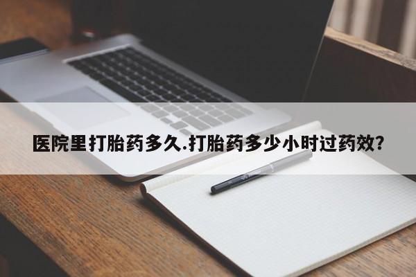 最便宜的打胎药的私人微信医院里打胎药多久.打胎药多少小时过药效?