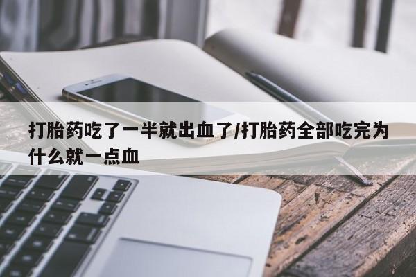 最便宜的打胎药的私人微信打胎药吃了一半就出血了/打胎药全部吃完为什么就一点血
