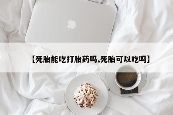 最便宜的打胎药的私人微信【死胎能吃打胎药吗,死胎可以吃吗】