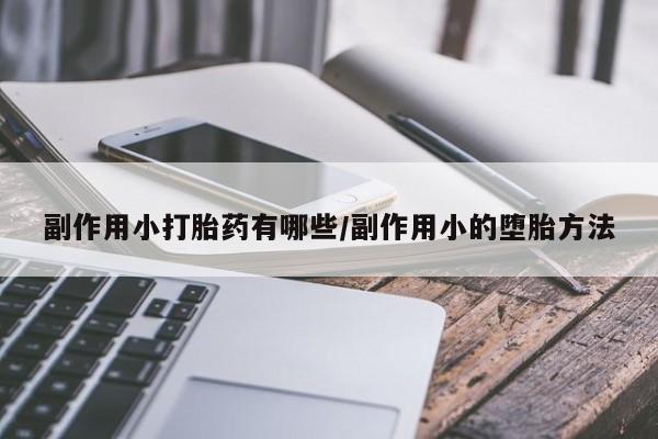 最便宜的打胎药的私人微信副作用小打胎药有哪些/副作用小的堕胎方法